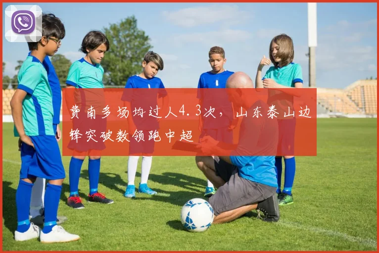 费南多场均过人4.3次,山东泰山边锋突破数领跑中超