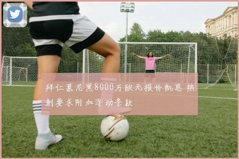 拜仁慕尼黑8000万欧元报价凯恩 热刺要求附加浮动条款